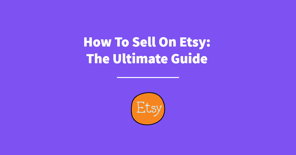 How To Sell On Etsy The Ultimate Guide