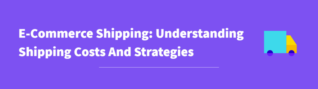 E-Commerce Shipping: Understanding Shipping Costs and Strategies