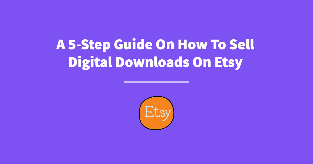 A 5Step Guide On How To Sell Digital Downloads On Etsy